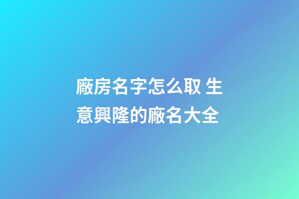 廠房名字怎么取 生意興隆的廠名大全